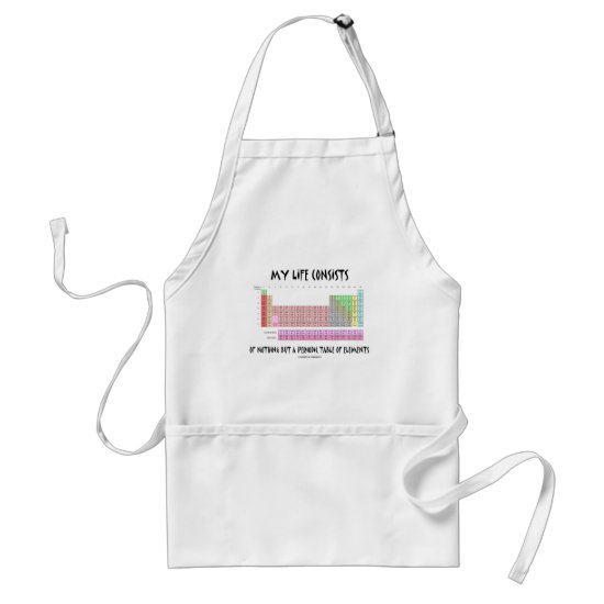 My Life Nothing But Periodic Table Of Elements Adult Apron
