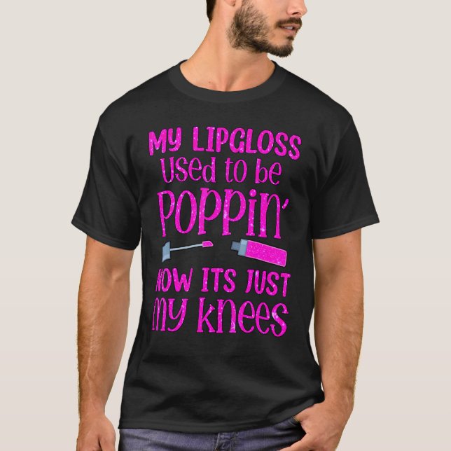 My Lip Gloss Used To Be Poppin Now Itu2019s Just M T-Shirt (Front)