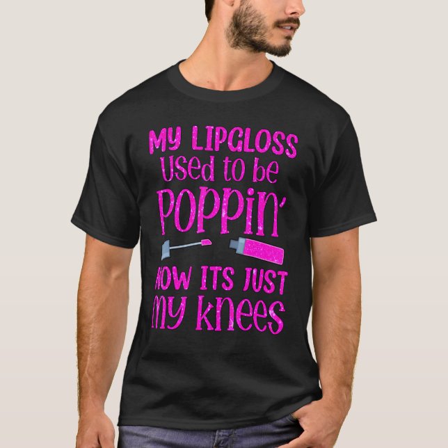 My Lip Gloss Used To Be Poppin Now Itu2019s Just M T-Shirt (Front)