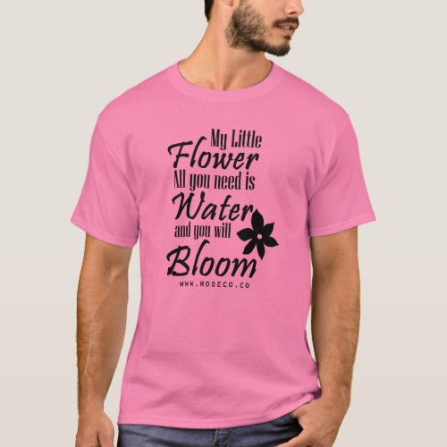 My Little Flower All you need is Water to Bloom T_Shirt