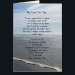 My Love For You... Card<br><div class="desc">A romantic prose message tells your significant other they are essential to your life... and your love for them will last forever. “I never expected to let anyone so intimately into my life – and so deeply into my heart, that I could not remember what life had been like before...</div>