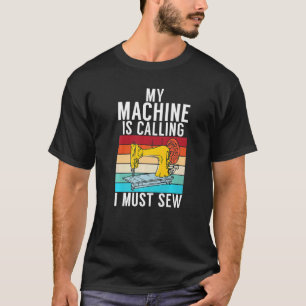 My Machine Is Calling I Must Sew Quilting Quilter  T-Shirt