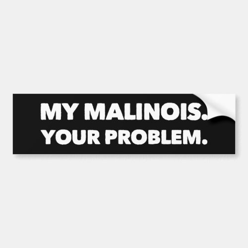 My Malinois Your Problem Belgian Malinois Bumper Sticker