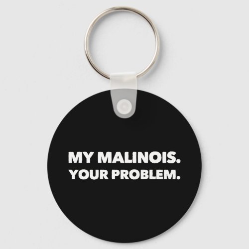My Malinois Your Problem Belgian Malinois Keychain
