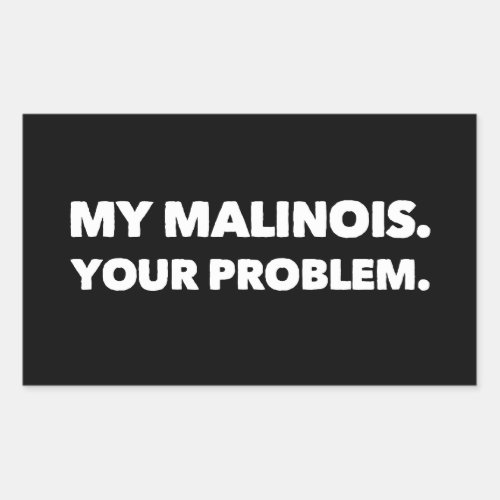 My Malinois Your Problem Belgian Malinois Rectangular Sticker
