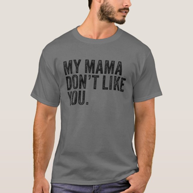 My Mama Don't Like You T-Shirt (Front)