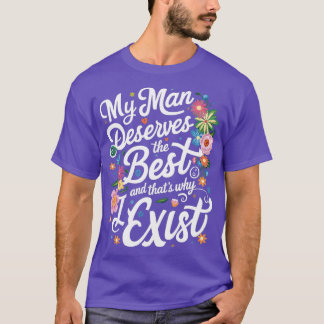 my man deserves the best and thats why i exist 3 T-Shirt