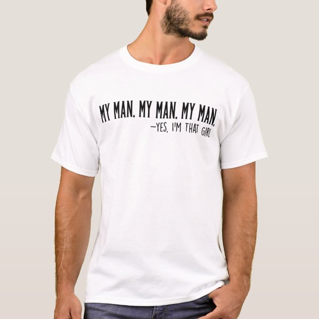 My Man My Man My Man Yes I'm That Girl Funny T-Shirt (Front)