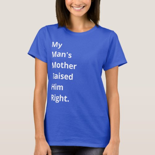 My Mans Mother Raised Him Right Funny Quote T_Shirt