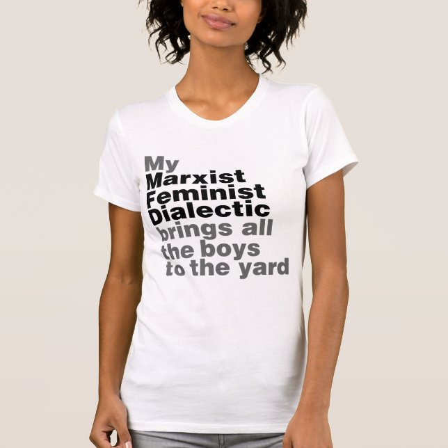 My Marxist Feminist Dialectic Brings all the boys T-Shirt (Front)