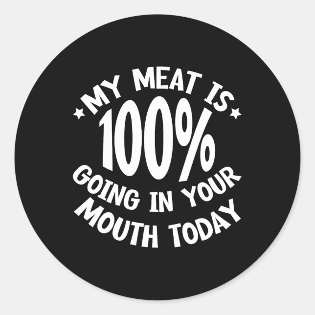 My Meat Is 100% Going In Your Mouth Today ---  Classic Round Sticker (Front)