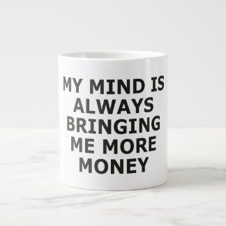 MY MIND IS ALWAYS BRINGING ME MORE MONEY GIANT COFFEE MUG