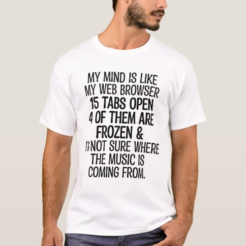 my mind is like my web browser 15 tabs open 4 of t T_Shirt