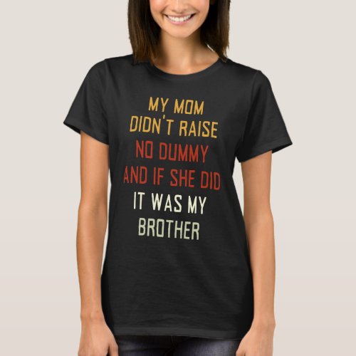 My Mom Didnt Raise No Dummy And If She Did It Was  T_Shirt