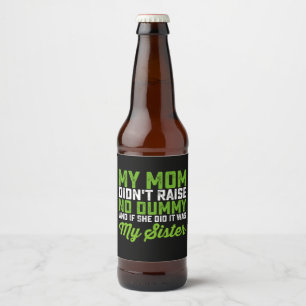 My Mom Didn't Raise No Dummy My Sister Funny Mom Beer Bottle Label