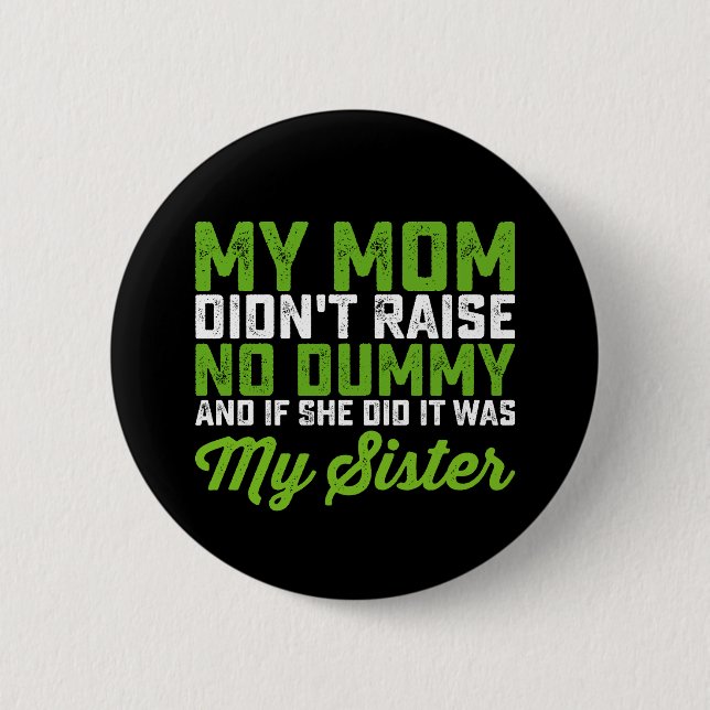 My Mom Didn't Raise No Dummy My Sister Funny Mom Button (Front)