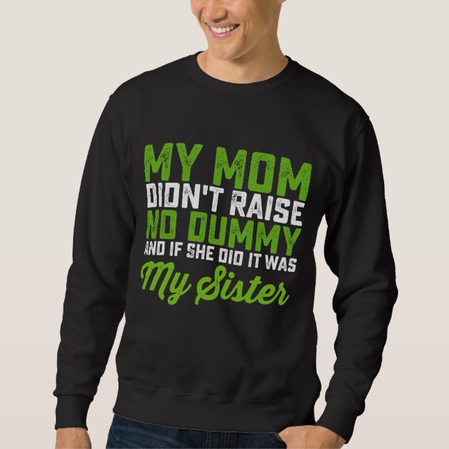 My Mom Didn't Raise No Dummy My Sister Funny Mom Sweatshirt (Front)