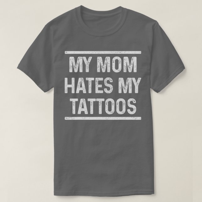 My Mom Hates My attoos Funny attoed Inked Gift  T-Shirt (Design Front)