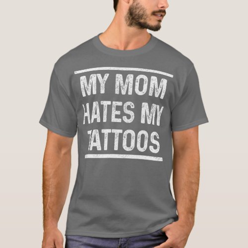 My Mom Hates My attoos Funny attoed Inked Gift  T_Shirt