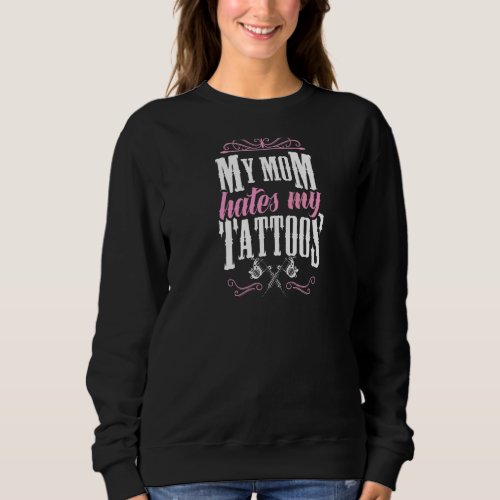 My Mom Hates My Tattoos  Quote Ink Machine Queen C Sweatshirt