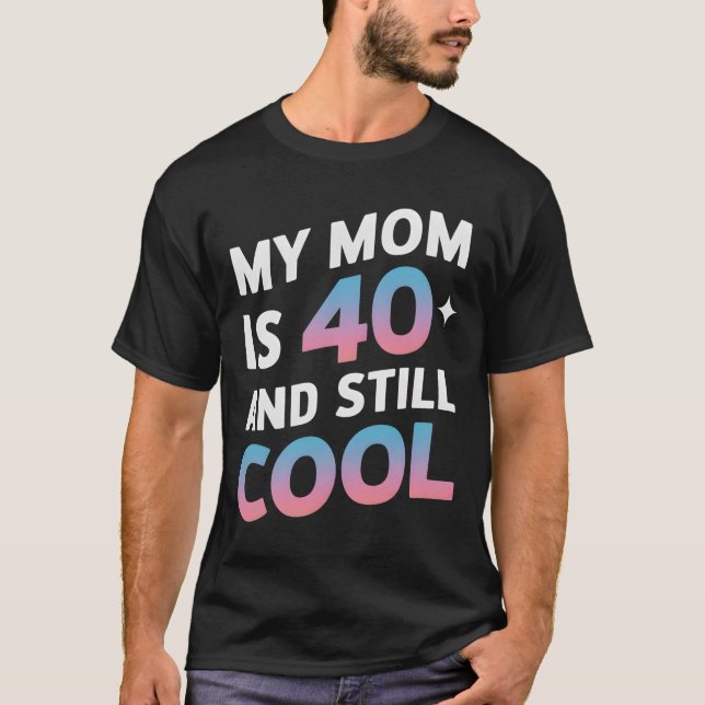 My Mom Is 40 And Still Cool 40th Birthday Mothers  T-Shirt (Front)