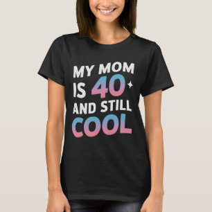 My Mom Is 40 And Still Cool 40th Birthday Mothers  T-Shirt