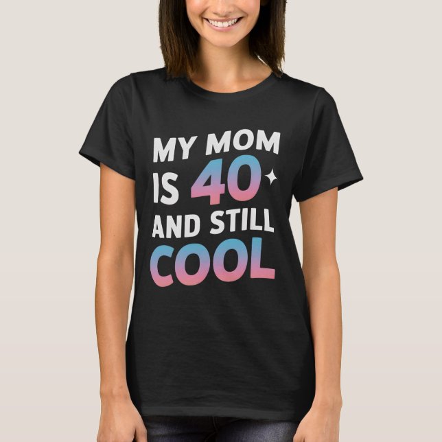 My Mom Is 40 And Still Cool 40th Birthday Mothers  T-Shirt (Front)