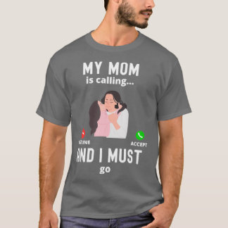 My Mom Is Calling And I Must Go Funny Mom Gift For T-Shirt