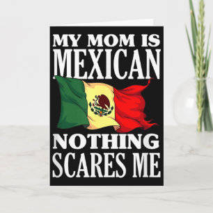 My mom is mexican nothing scares me card