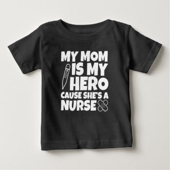My Mom Is My Hero Cause She's A Nurse Baby Baby T-shirt by WorksaHeart at Zazzle