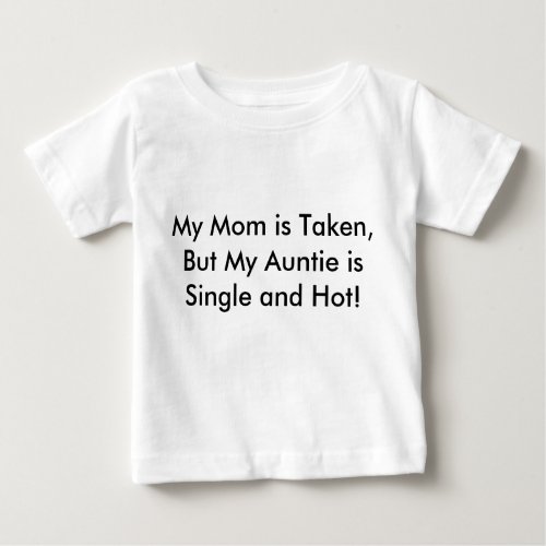 My Mom is Taken But My Auntie is Single and Hot Baby T_Shirt