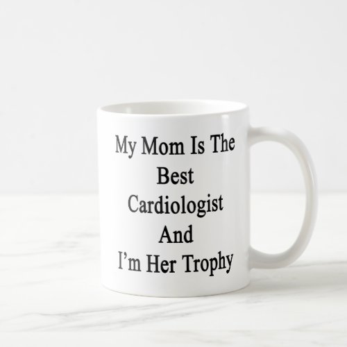 My Mom Is The Best Cardiologist and Im Her Trophy Coffee Mug