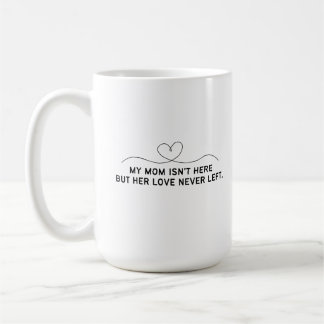 My Mom Isn't Here But Her Love Never Left. Coffee Mug