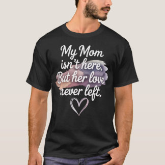 My Mom Isn't Here But Her Love Never Left Mothers T-Shirt