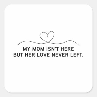 My Mom Isn't Here But Her Love Never Left. Square Sticker