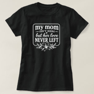 My Mom Isn't Here Love Never Left Memorial Gift  T-Shirt