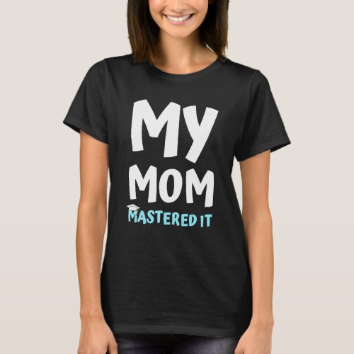 My Mom Mastered It Graduation My Mommy Got Her Mas T_Shirt