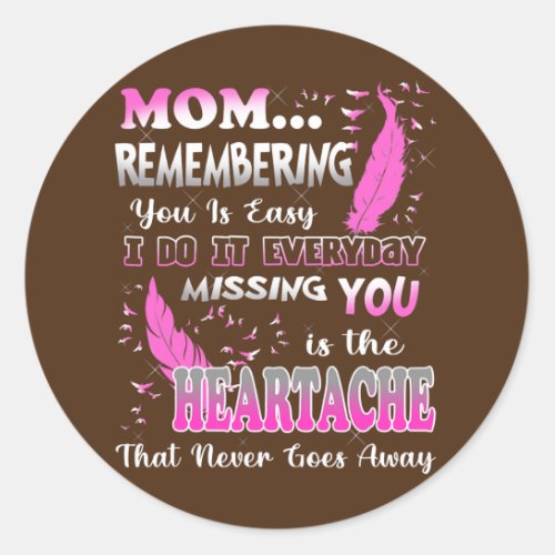 My Mom Missing You Is The Heartache That Never Classic Round Sticker