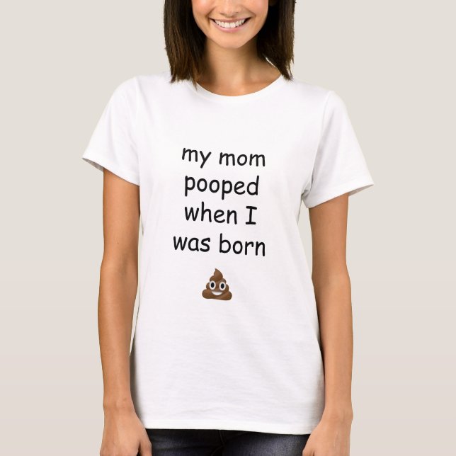 My mom pooped when I was born poop emoji shirt (Front)