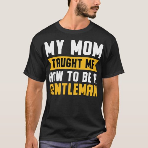 My Mom Taught Me How To Be A Gentleman T_Shirt