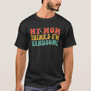 My Mom Thinks I m Handsome Groovy Vintage Stylish T-Shirt