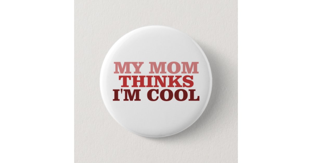 My Mom Thinks Im Cool Button Zazzle 5962