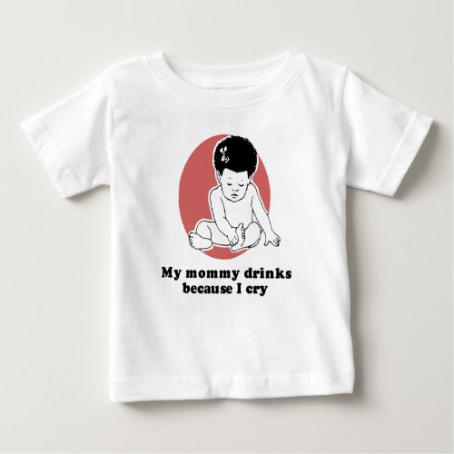 My mommy drinks because I cry T_shirt