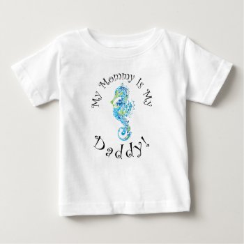 "my Mommy Is My Daddy" - Blue-green Seahorse Baby T-shirt by LilithDeAnu at Zazzle