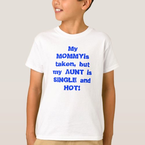 My mommy is taken but my aunt is single and hot T_Shirt