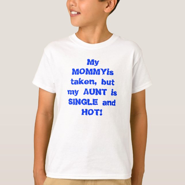 My mommy is taken but my aunt is single and hot T-Shirt (Front)