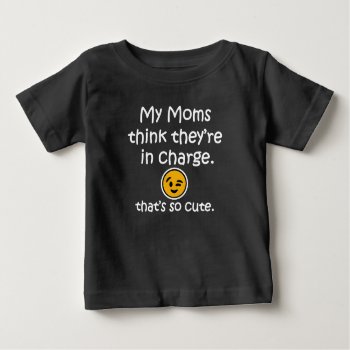 My Moms Think They're In Charge. Funny Baby Shirt by WorksaHeart at Zazzle