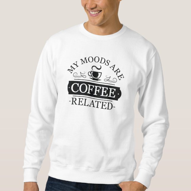 My Moods Are Coffee Related Sweatshirt (Front)