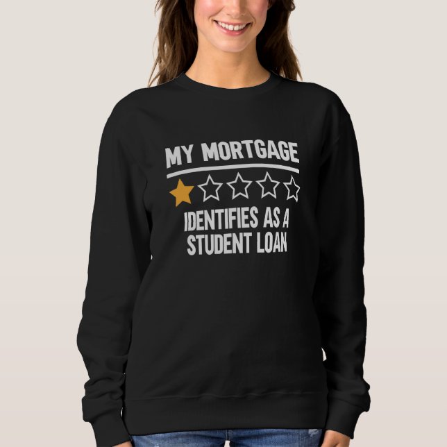 My Mortgage Identifies As A Student Loan 6 Sweatshirt (Front)