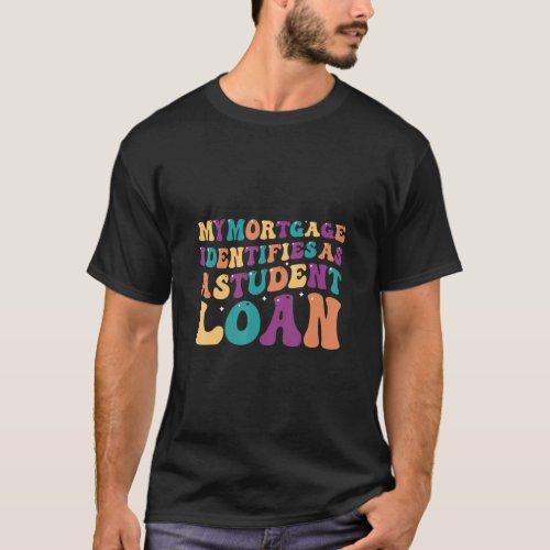 My Mortgage Identifies As A Student Loan Support S T_Shirt